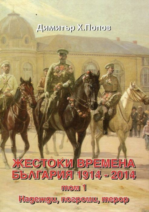 Жестоки времена - България 1914-2014 Т.1: Надежди, погроми, терор