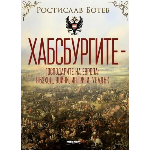 Хабсбургите.  Господарите на Европа - възход, войни, интриги, упадък